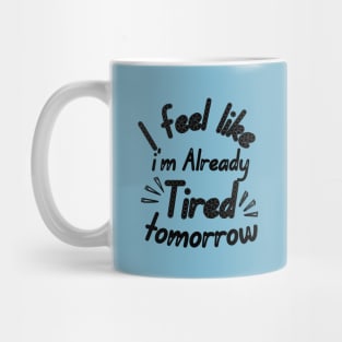 I feel like i'm already Tired tomorrow Mug